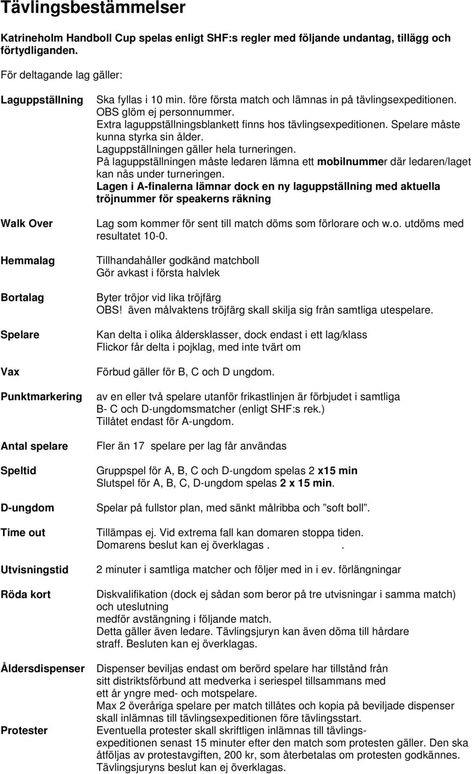 i 10 min. före första match och lämnas in på tävlingsexpeditionen. OBS glöm ej personnummer. Extra laguppställningsblankett finns hos tävlingsexpeditionen. Spelare måste kunna styrka sin ålder.