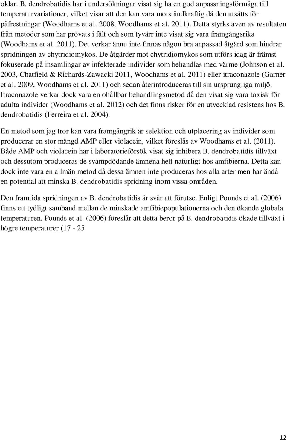 2008, Woodhams et al. 2011). Detta styrks även av resultaten från metoder som har prövats i fält och som tyvärr inte visat sig vara framgångsrika (Woodhams et al. 2011). Det verkar ännu inte finnas någon bra anpassad åtgärd som hindrar spridningen av chytridiomykos.