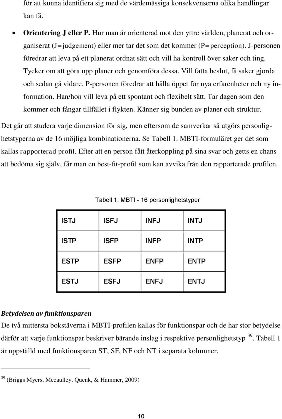 J-personen föredrar att leva på ett planerat ordnat sätt och vill ha kontroll över saker och ting. Tycker om att göra upp planer och genomföra dessa.