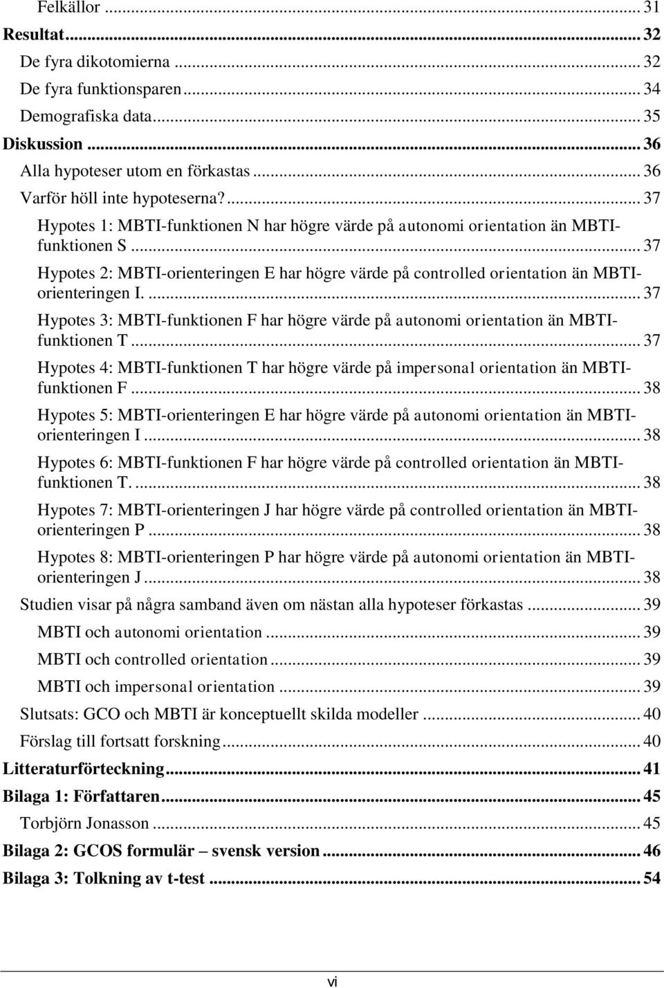 ... 37 Hypotes 3: MBTI-funktionen F har högre värde på autonomi orientation än MBTIfunktionen T... 37 Hypotes 4: MBTI-funktionen T har högre värde på impersonal orientation än MBTIfunktionen F.