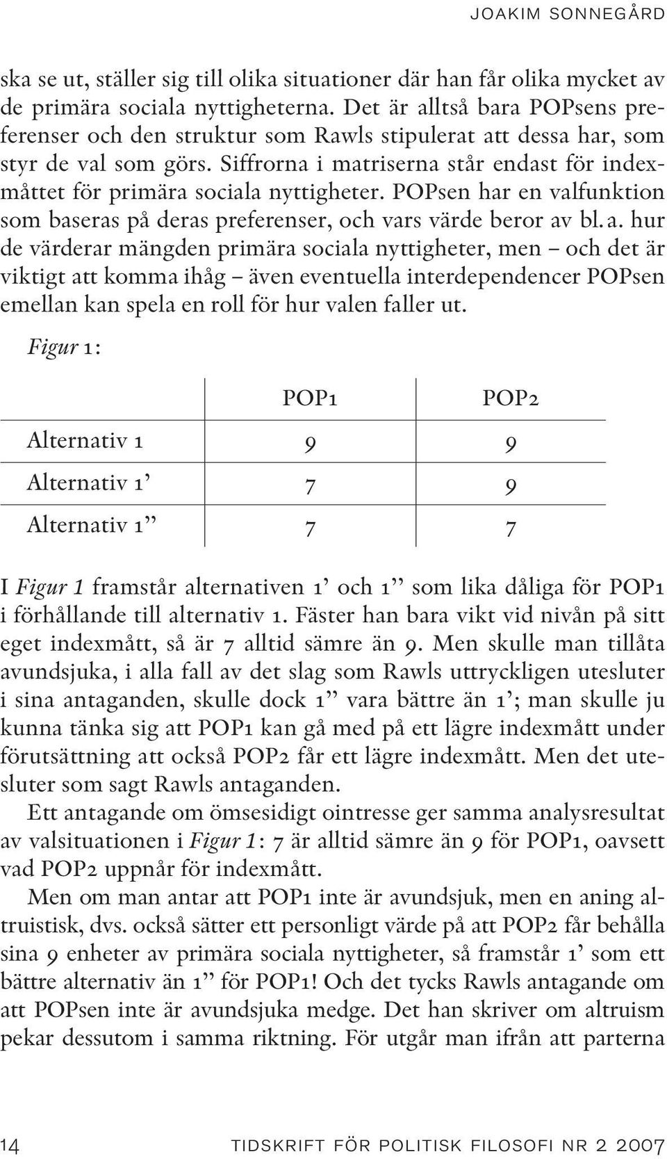 Siffrorna i matriserna står endast för indexmåttet för primära sociala nyttigheter. POPsen har en valfunktion som baseras på deras preferenser, och vars värde beror av bl.a. hur de värderar mängden primära sociala nyttigheter, men och det är viktigt att komma ihåg även eventuella interdependencer POPsen emellan kan spela en roll för hur valen faller ut.