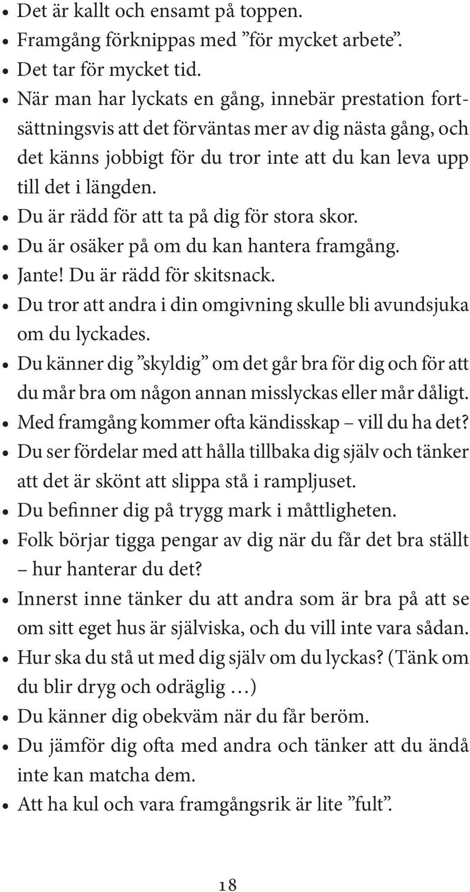 Du är rädd för att ta på dig för stora skor. Du är osäker på om du kan hantera framgång. Jante! Du är rädd för skitsnack. Du tror att andra i din omgivning skulle bli avundsjuka om du lyckades.