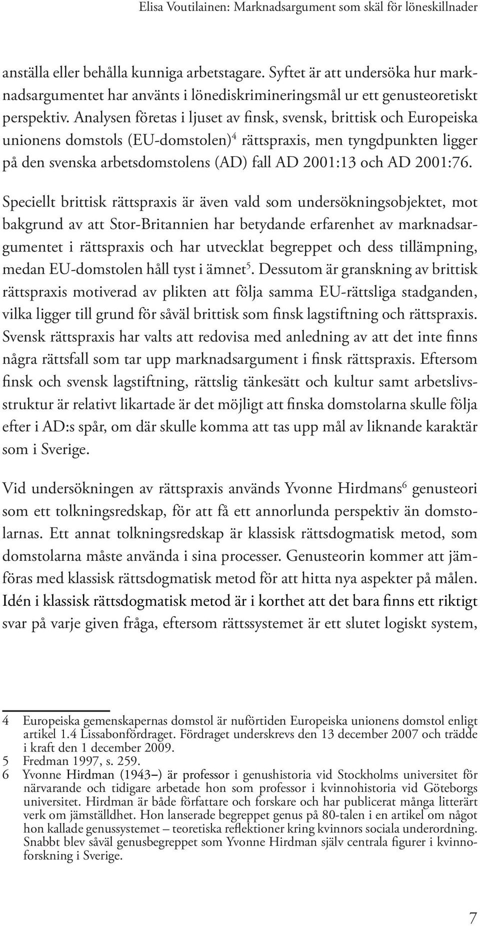 Analysen företas i ljuset av finsk, svensk, brittisk och Europeiska unionens domstols (EU-domstolen) 4 rättspraxis, men tyngdpunkten ligger på den svenska arbetsdomstolens (AD) fall AD 2001:13 och AD