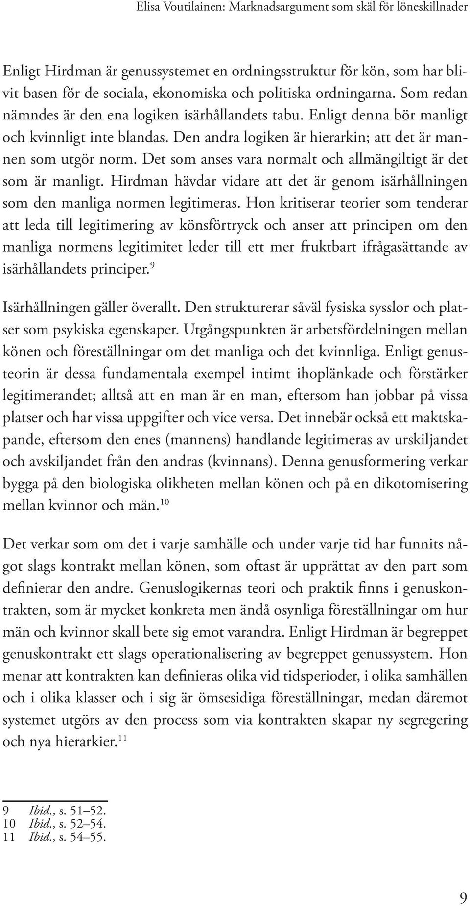 Det som anses vara normalt och allmängiltigt är det som är manligt. Hirdman hävdar vidare att det är genom isärhållningen som den manliga normen legitimeras.