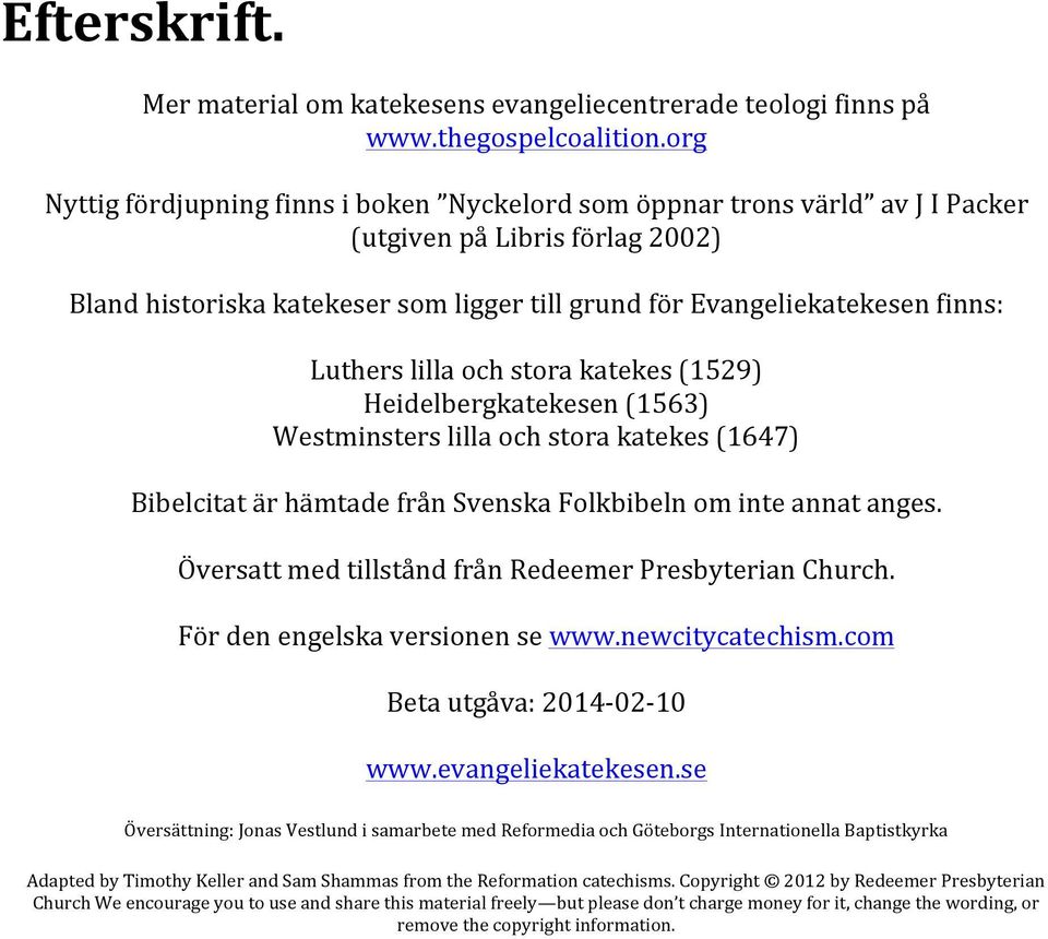 Luthers lilla och stora katekes (1529) Heidelbergkatekesen (1563) Westminsters lilla och stora katekes (1647) Bibelcitat är hämtade från Svenska Folkbibeln om inte annat anges.