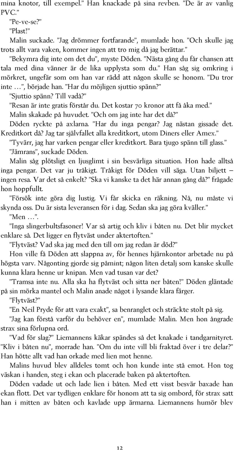 Han såg sig omkring i mörkret, ungefär som om han var rädd att någon skulle se honom. Du tror inte, började han. Har du möjligen sjuttio spänn? Sjuttio spänn? Till vadå?