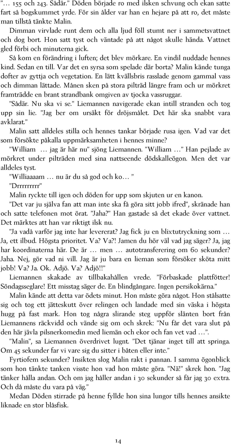 Så kom en förändring i luften; det blev mörkare. En vindil nuddade hennes kind. Sedan en till. Var det en syrsa som spelade där borta? Malin kände tunga dofter av gyttja och vegetation.