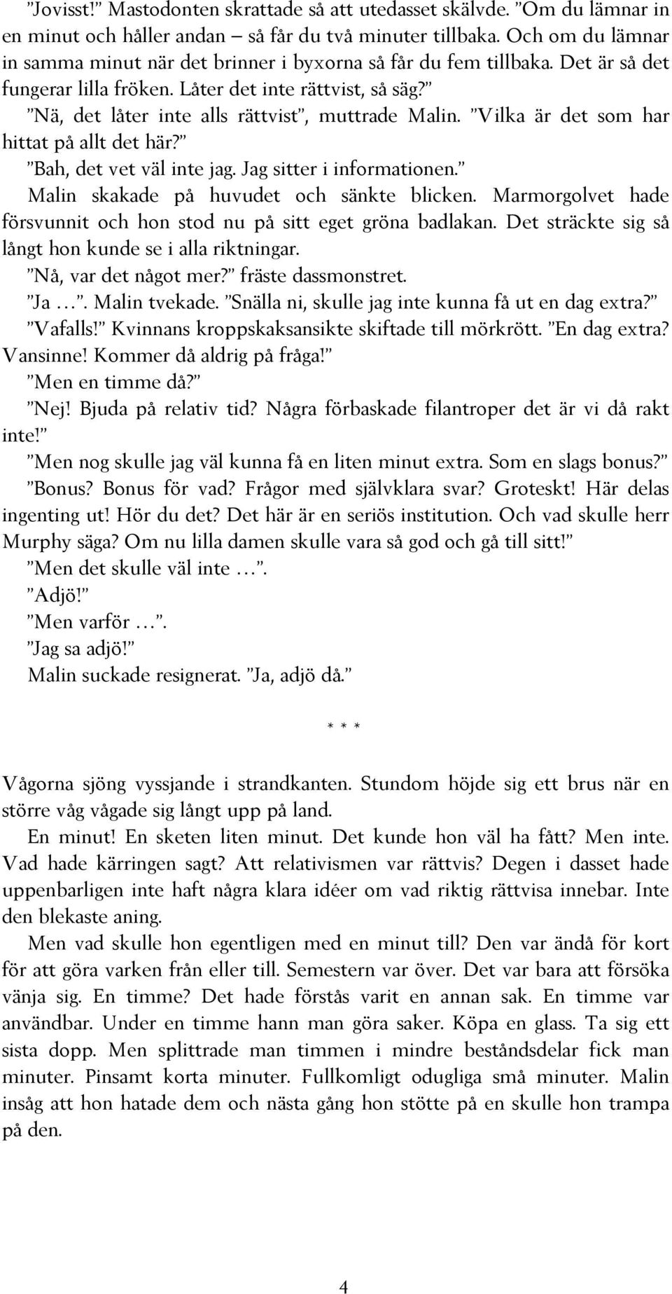 Nä, det låter inte alls rättvist, muttrade Malin. Vilka är det som har hittat på allt det här? Bah, det vet väl inte jag. Jag sitter i informationen. Malin skakade på huvudet och sänkte blicken.