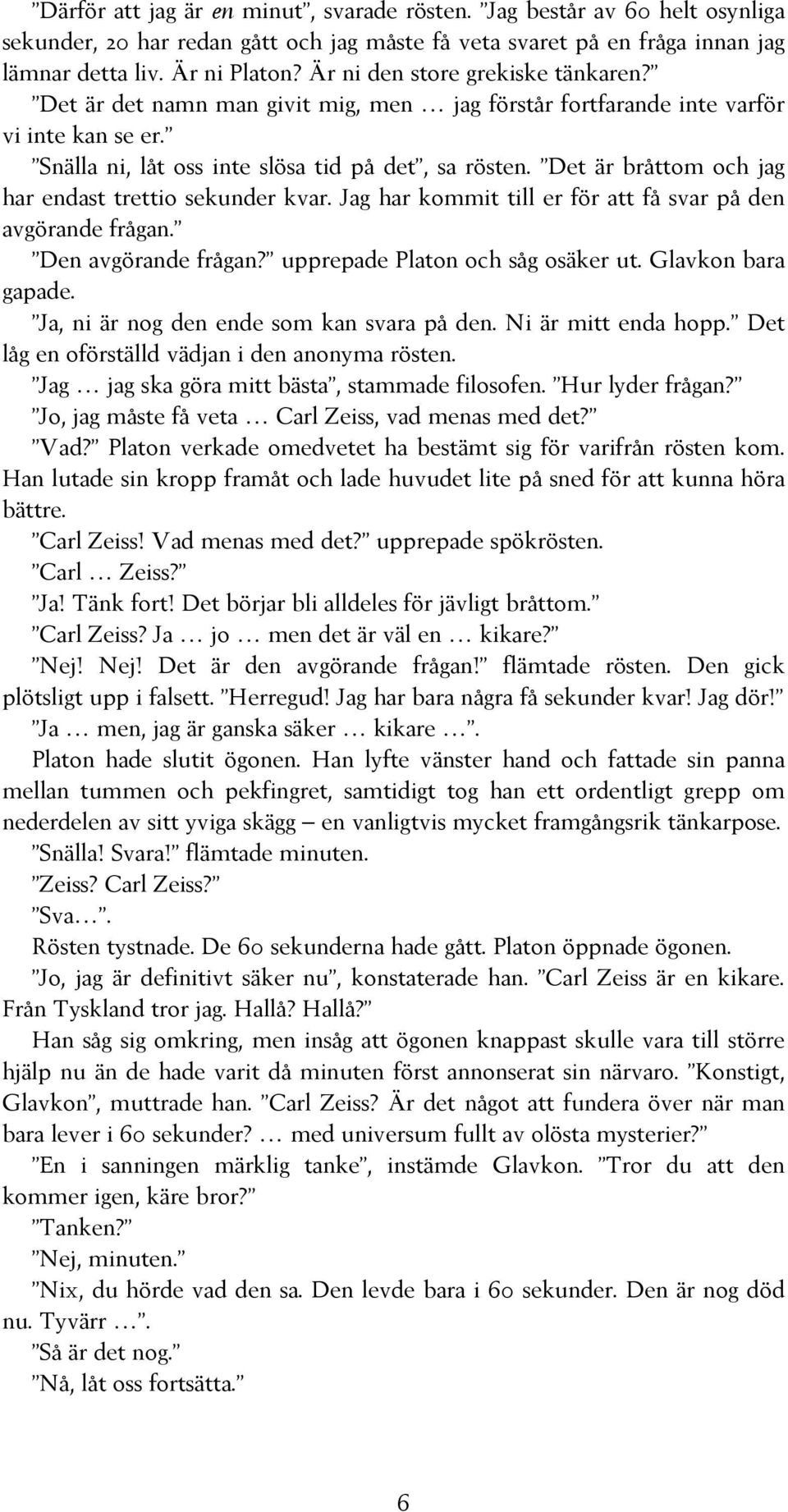 Det är bråttom och jag har endast trettio sekunder kvar. Jag har kommit till er för att få svar på den avgörande frågan. Den avgörande frågan? upprepade Platon och såg osäker ut. Glavkon bara gapade.