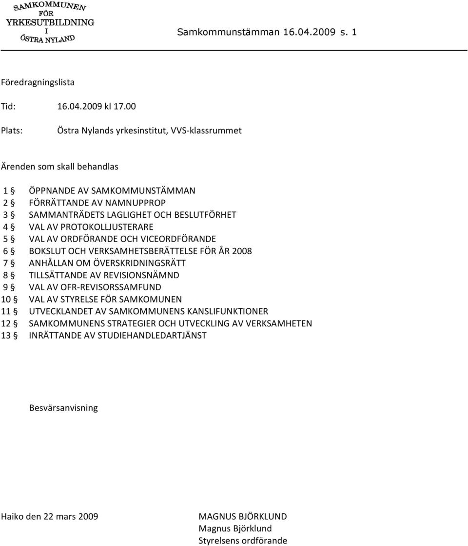 4 VAL AV PROTOKOLLJUSTERARE 5 VAL AV ORDFÖRANDE OCH VICEORDFÖRANDE 6 BOKSLUT OCH VERKSAMHETSBERÄTTELSE FÖR ÅR 2008 7 ANHÅLLAN OM ÖVERSKRIDNINGSRÄTT 8 TILLSÄTTANDE AV REVISIONSNÄMND 9