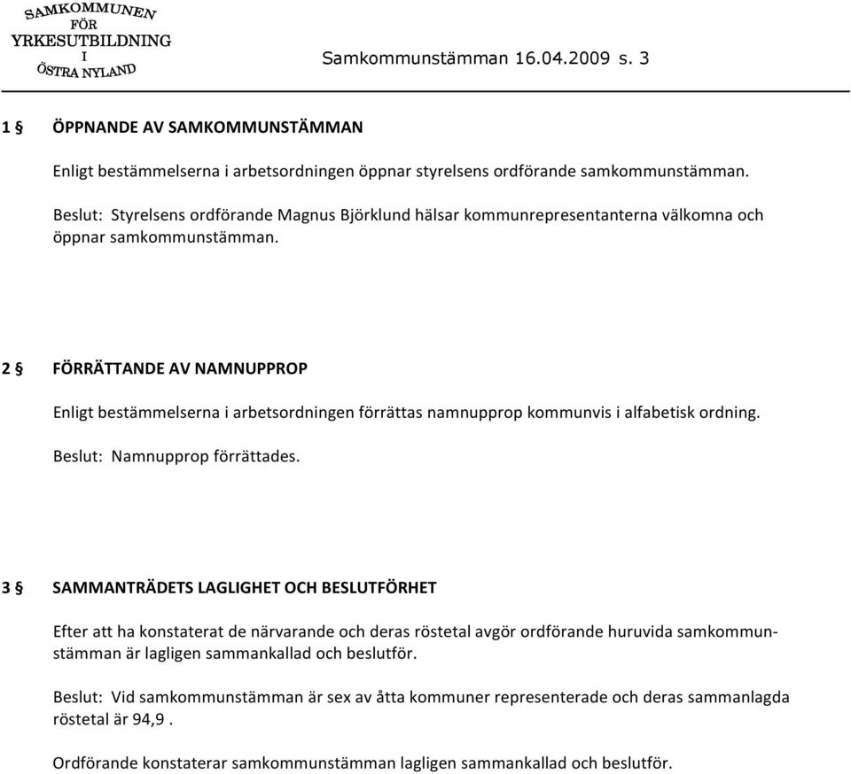 2 FÖRRÄTTANDE AV NAMNUPPROP Enligt bestämmelserna i arbetsordningen förrättas namnupprop kommunvis i alfabetisk ordning. Beslut: Namnupprop förrättades.