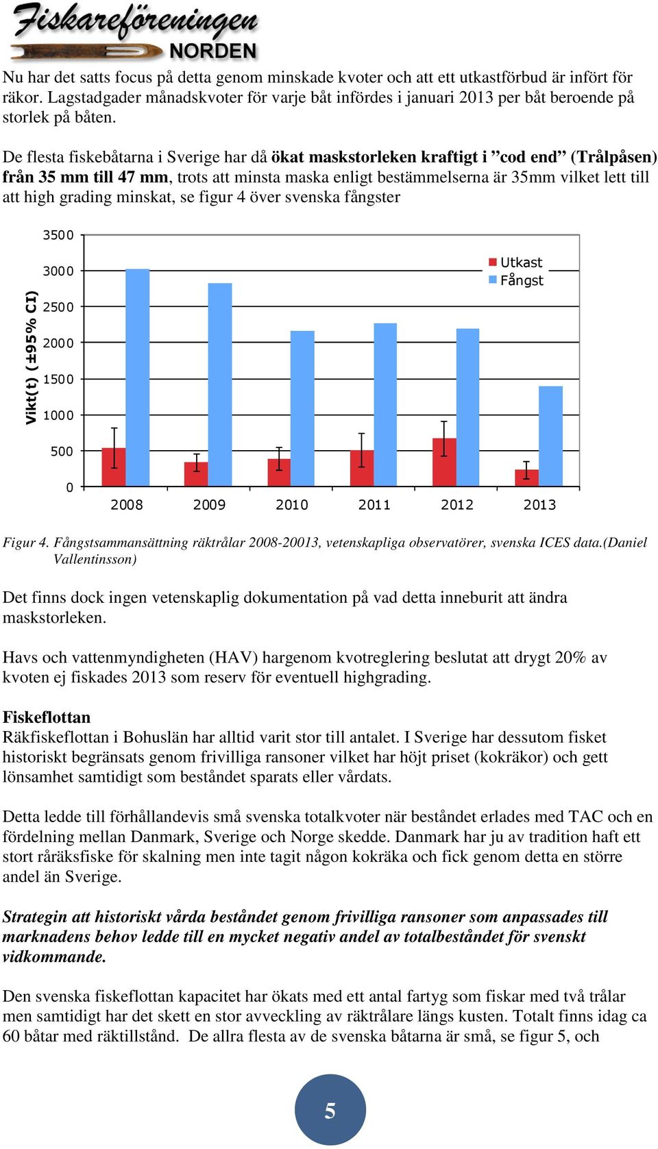 De flesta fiskebåtarna i Sverige har då ökat maskstorleken kraftigt i cod end (Trålpåsen) från 35 mm till 47 mm, trots att minsta maska enligt bestämmelserna är 35mm vilket lett till att high grading