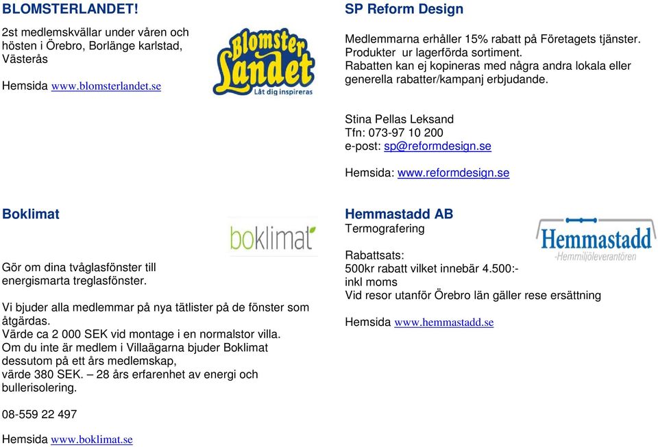 se Hemsida: www.reformdesign.se Boklimat Gör om dina tvåglasfönster till energismarta treglasfönster. Vi bjuder alla medlemmar på nya tätlister på de fönster som åtgärdas.