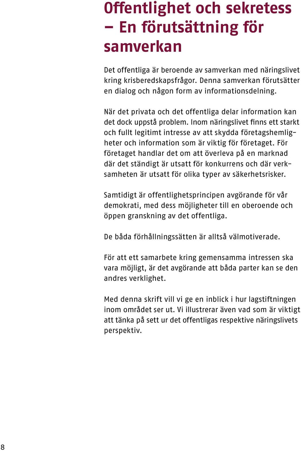 Inom näringslivet finns ett starkt och fullt legitimt intresse av att skydda företagshemligheter och information som är viktig för företaget.