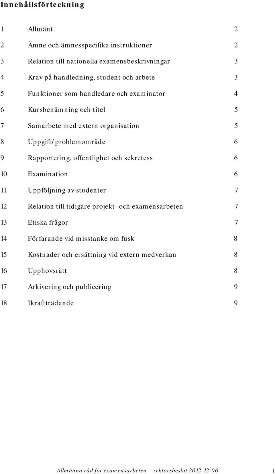 sekretess 6 10 Examination 6 11 Uppföljning av studenter 7 12 Relation till tidigare projekt- och examensarbeten 7 13 Etiska frågor 7 14 Förfarande vid misstanke om fusk 8