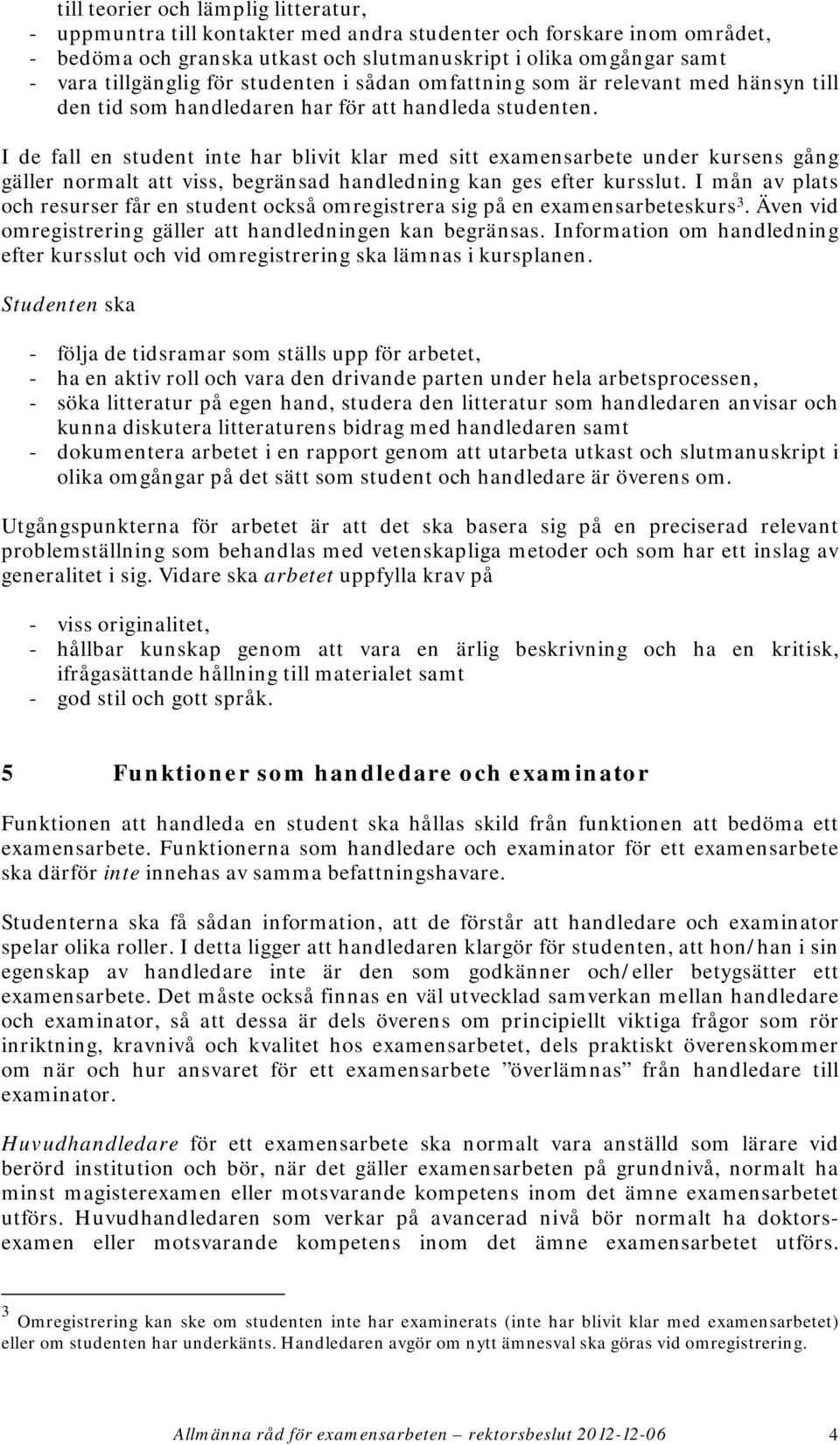 I de fall en student inte har blivit klar med sitt examensarbete under kursens gång gäller normalt att viss, begränsad handledning kan ges efter kursslut.