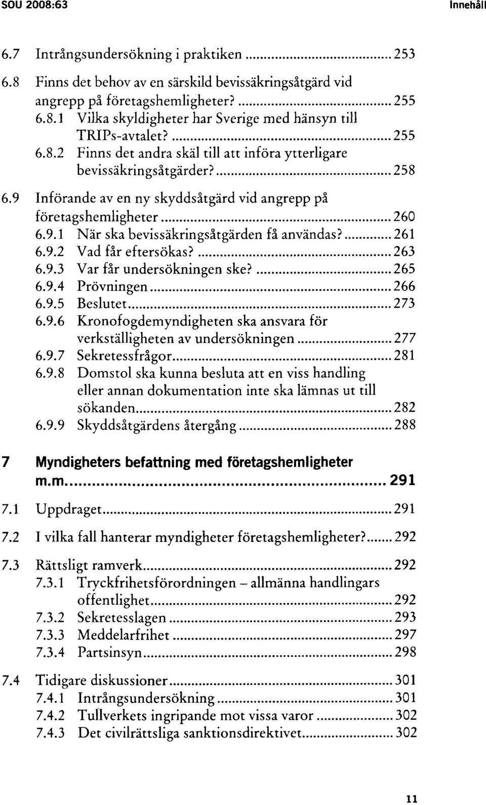 261 6.9.2 Vad får eftersökas? 263 6.9.3 Var får undersökningen ske? 265 6.9.4 Prövningen 266 6.9.5 Beslutet 273 6.9.6 Kronofogdemyndigheten ska ansvara för verkställigheten av undersökningen 277 6.9.7 Sekretessfrågor 281 6.