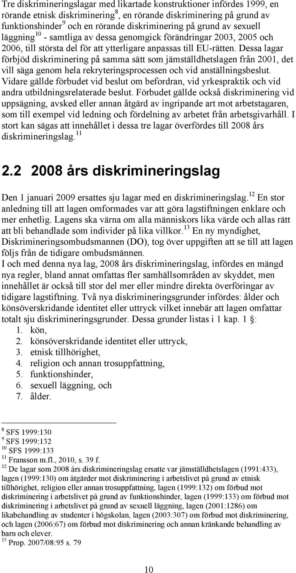 Dessa lagar förbjöd diskriminering på samma sätt som jämställdhetslagen från 2001, det vill säga genom hela rekryteringsprocessen och vid anställningsbeslut.