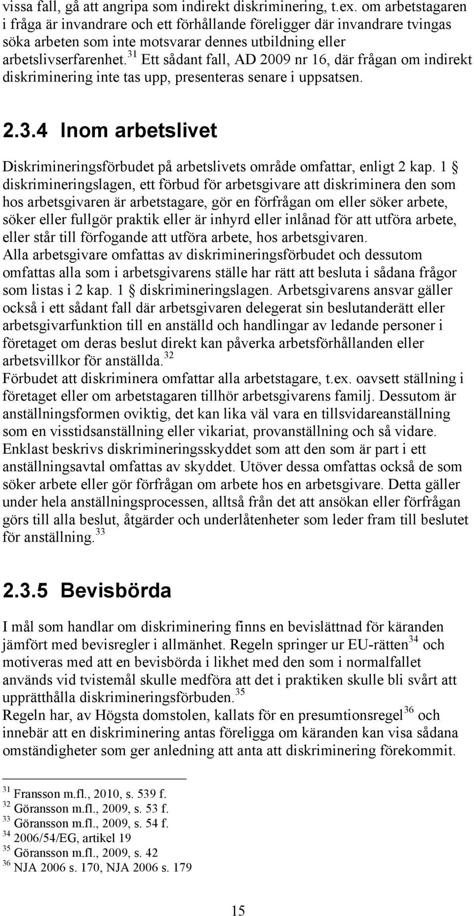 31 Ett sådant fall, AD 2009 nr 16, där frågan om indirekt diskriminering inte tas upp, presenteras senare i uppsatsen. 2.3.4 Inom arbetslivet Diskrimineringsförbudet på arbetslivets område omfattar, enligt 2 kap.