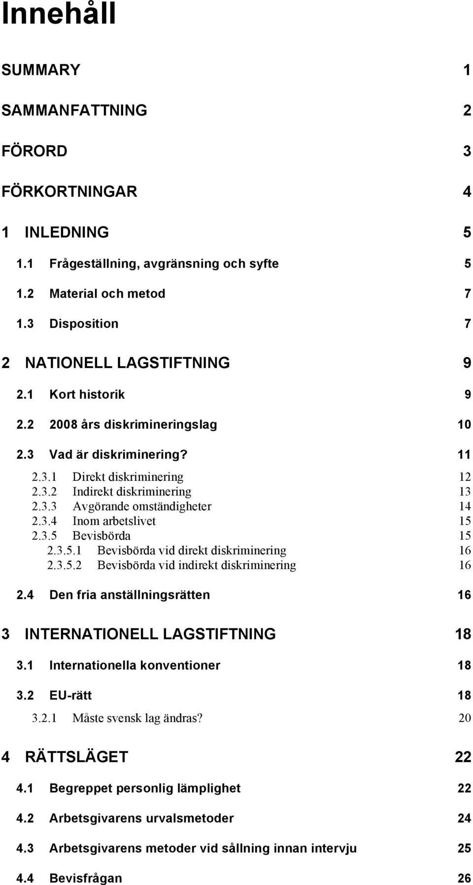 3.5 Bevisbörda 15 2.3.5.1 Bevisbörda vid direkt diskriminering 16 2.3.5.2 Bevisbörda vid indirekt diskriminering 16 2.4 Den fria anställningsrätten 16 3 INTERNATIONELL LAGSTIFTNING 18 3.