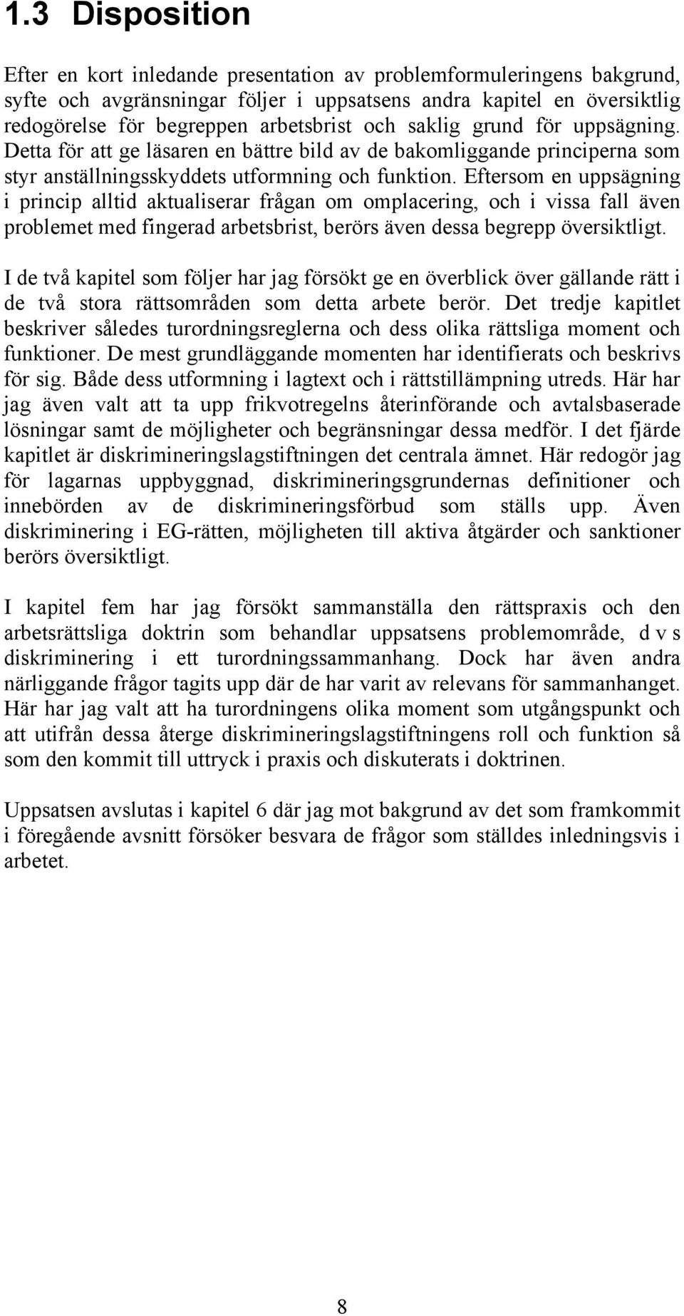 Eftersom en uppsägning i princip alltid aktualiserar frågan om omplacering, och i vissa fall även problemet med fingerad arbetsbrist, berörs även dessa begrepp översiktligt.