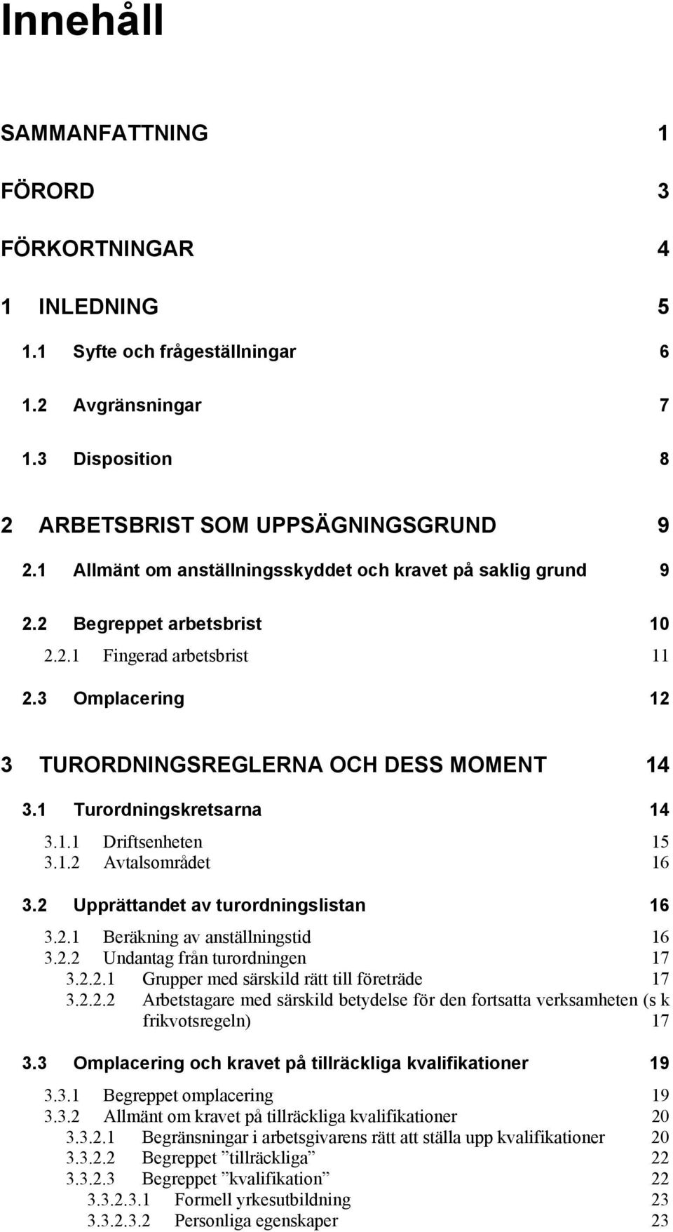 1 Turordningskretsarna 14 3.1.1 Driftsenheten 15 3.1.2 Avtalsområdet 16 3.2 Upprättandet av turordningslistan 16 3.2.1 Beräkning av anställningstid 16 3.2.2 Undantag från turordningen 17 3.2.2.1 Grupper med särskild rätt till företräde 17 3.