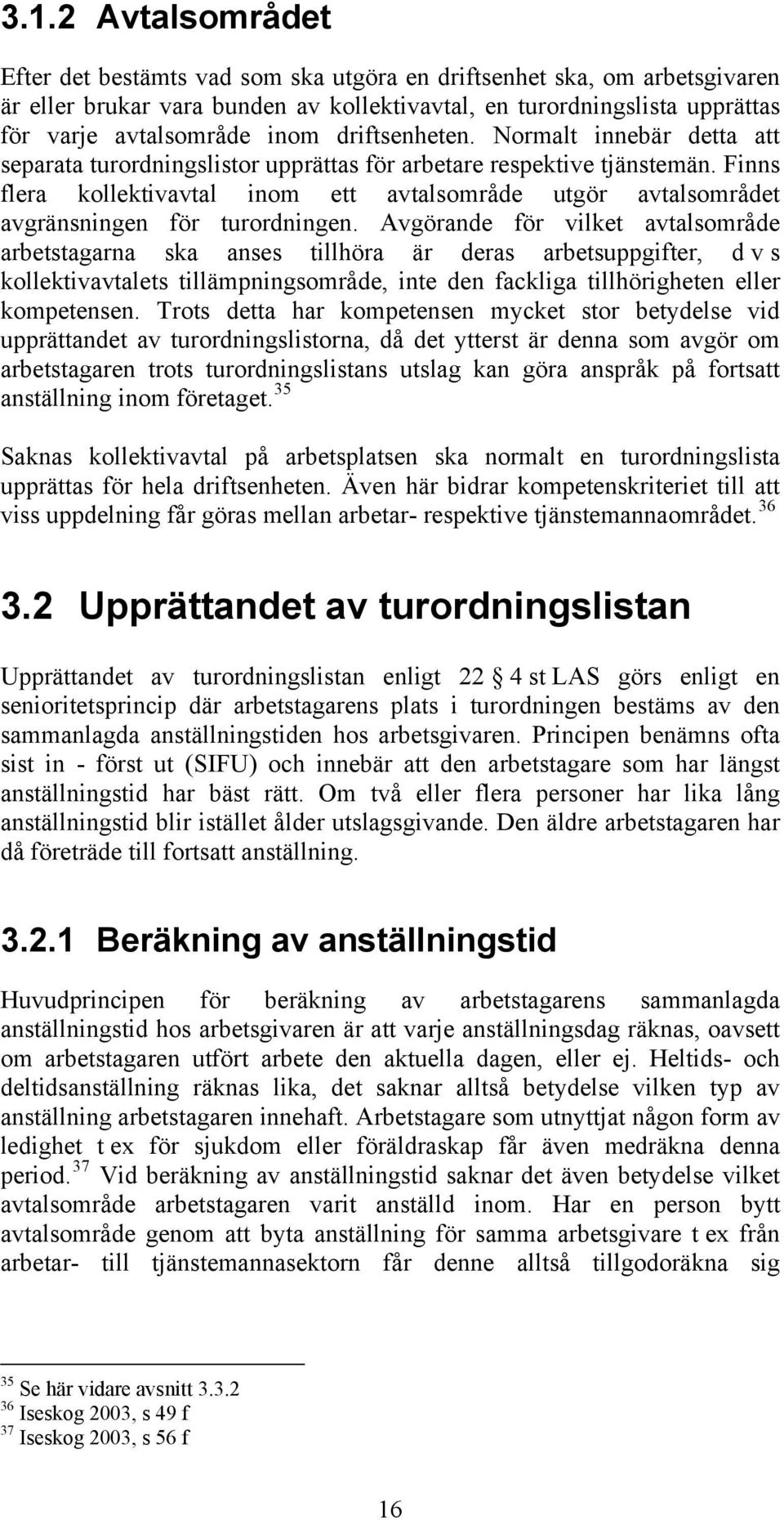 Finns flera kollektivavtal inom ett avtalsområde utgör avtalsområdet avgränsningen för turordningen.