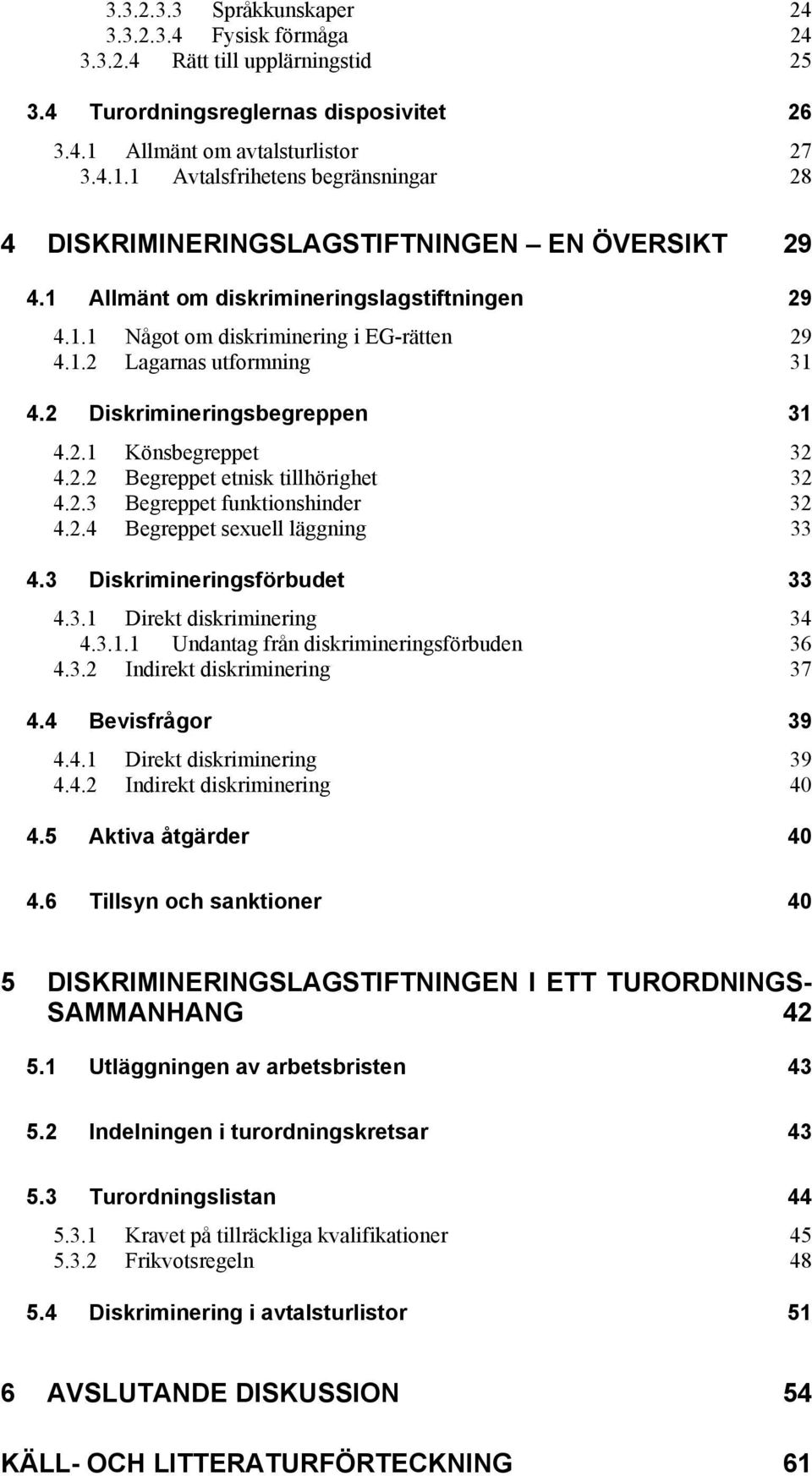 1.2 Lagarnas utformning 31 4.2 Diskrimineringsbegreppen 31 4.2.1 Könsbegreppet 32 4.2.2 Begreppet etnisk tillhörighet 32 4.2.3 Begreppet funktionshinder 32 4.2.4 Begreppet sexuell läggning 33 4.