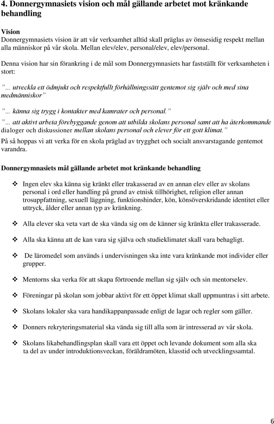 Denna vision har sin förankring i de mål som Donnergymnasiets har fastställt för verksamheten i stort: utveckla ett ödmjukt och respektfullt förhållningssätt gentemot sig själv och med sina