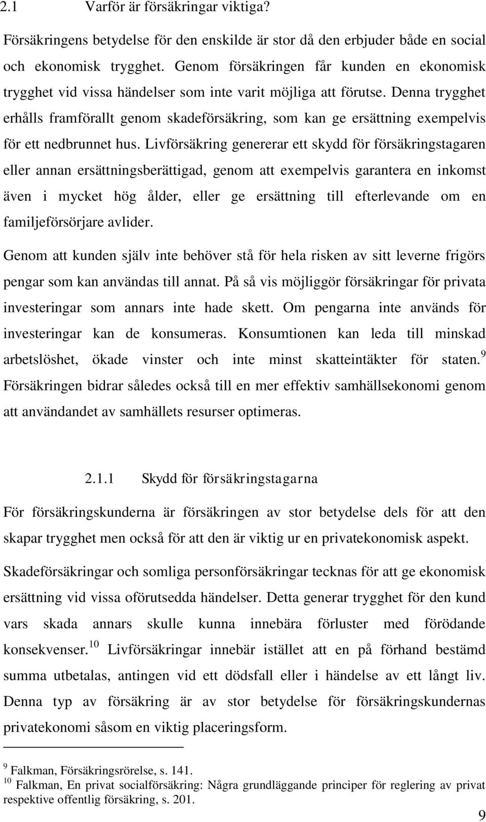 Denna trygghet erhålls framförallt genom skadeförsäkring, som kan ge ersättning exempelvis för ett nedbrunnet hus.