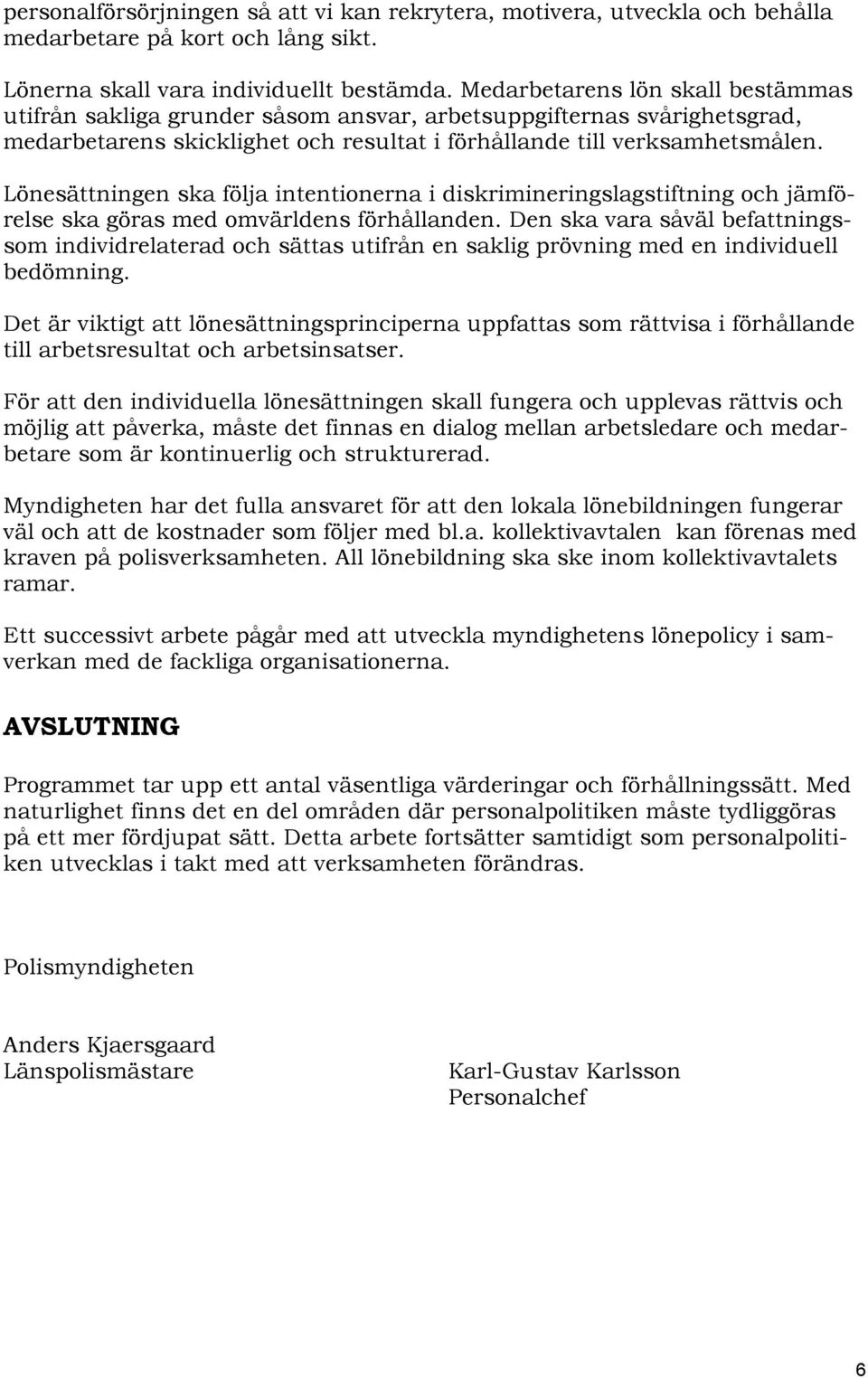 Lönesättningen ska följa intentionerna i diskrimineringslagstiftning och jämförelse ska göras med omvärldens förhållanden.