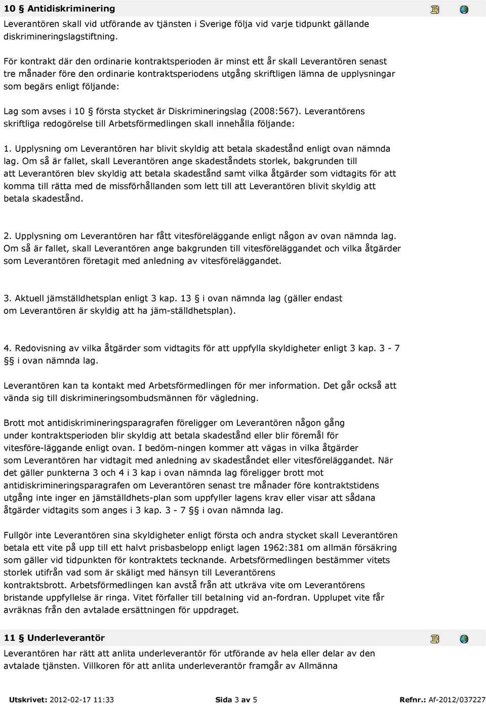 följande: Lag som avses i 10 första stycket är Diskrimineringslag (2008:567). Leverantörens skriftliga redogörelse till Arbetsförmedlingen skall innehålla följande: 1.