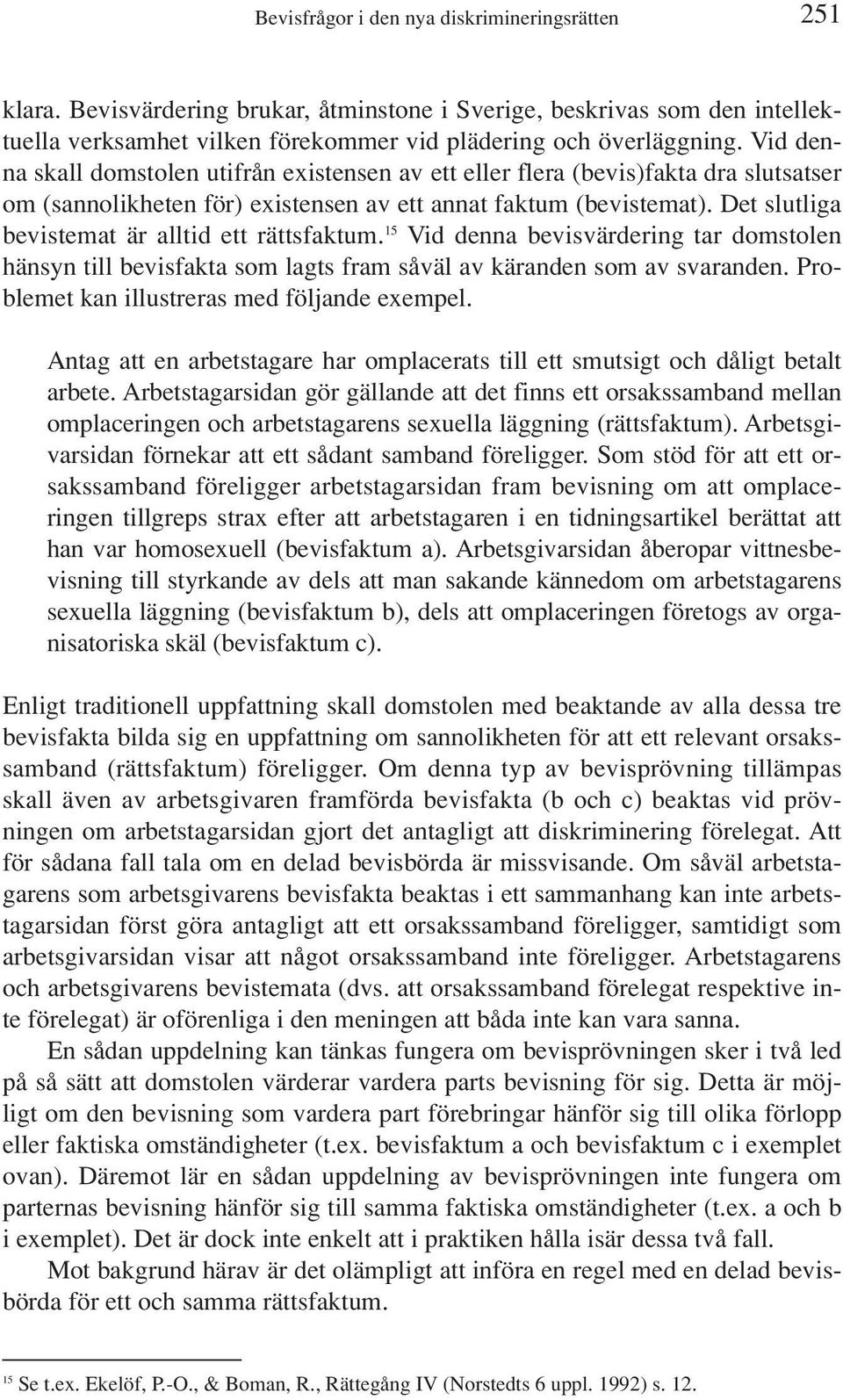 Det slutliga bevistemat är alltid ett rättsfaktum. 15 Vid denna bevisvärdering tar domstolen hänsyn till bevisfakta som lagts fram såväl av käranden som av svaranden.