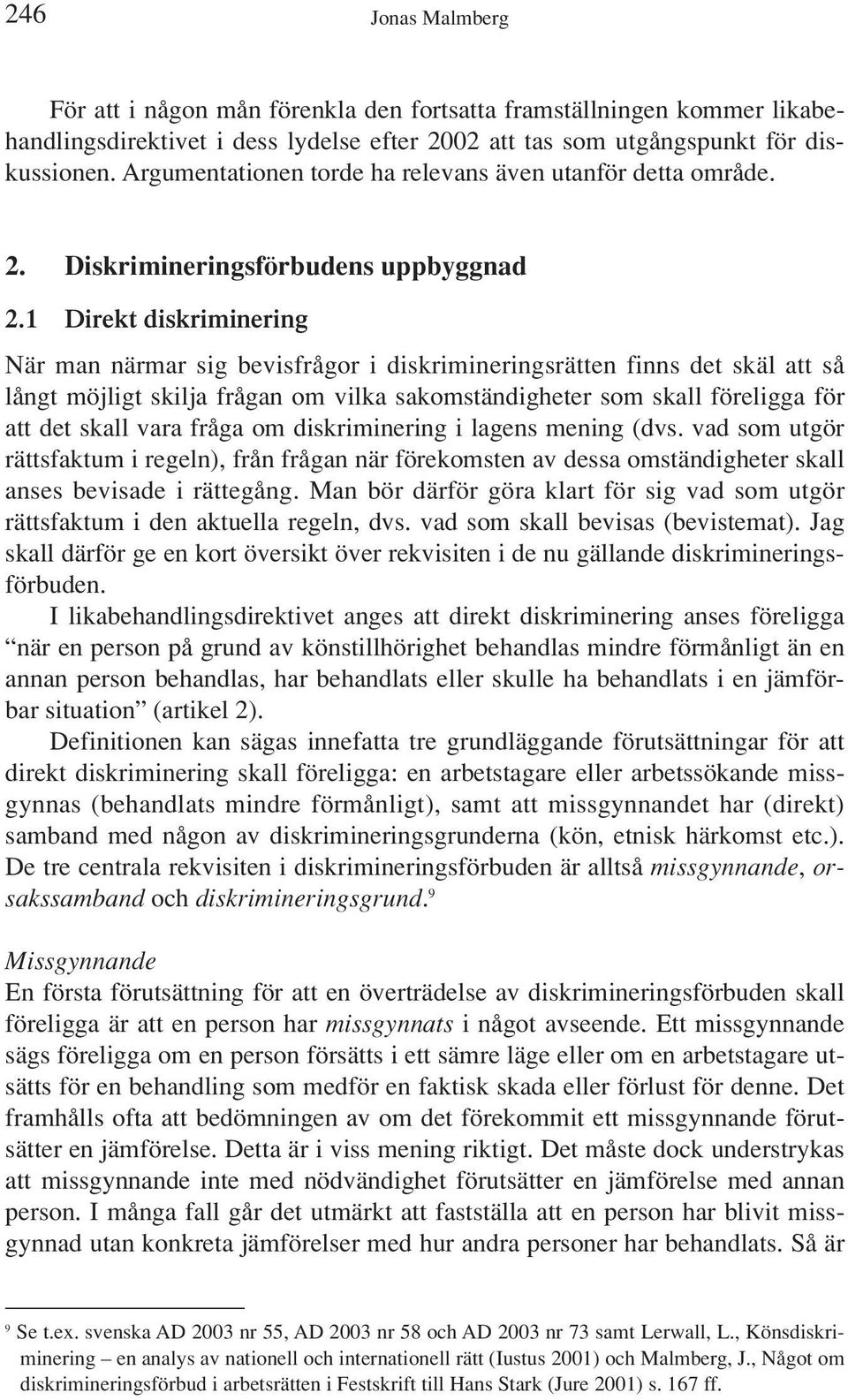 1 Direkt diskriminering När man närmar sig bevisfrågor i diskrimineringsrätten finns det skäl att så långt möjligt skilja frågan om vilka sakomständigheter som skall föreligga för att det skall vara