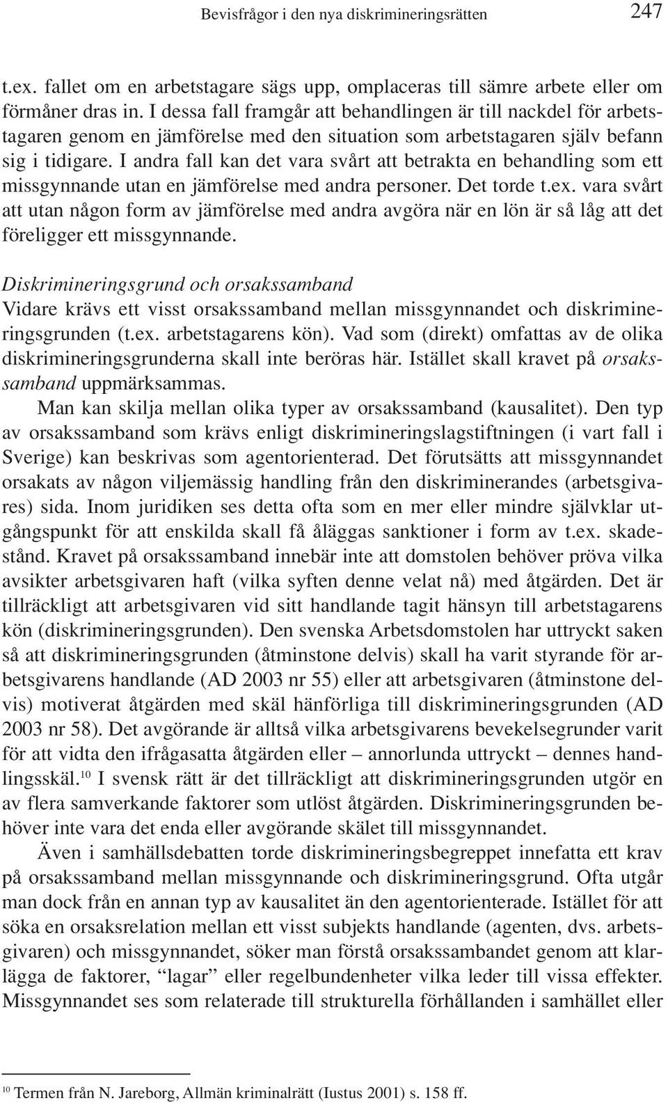 I andra fall kan det vara svårt att betrakta en behandling som ett missgynnande utan en jämförelse med andra personer. Det torde t.ex.