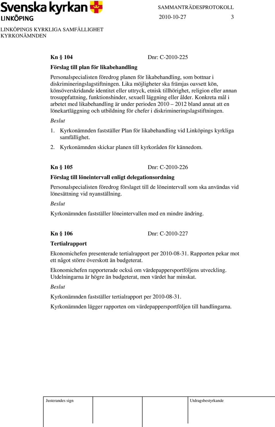 Konkreta mål i arbetet med likabehandling är under perioden 2010 2012 bland annat att en lönekartläggning och utbildning för chefer i diskrimineringslagstiftningen. 1.