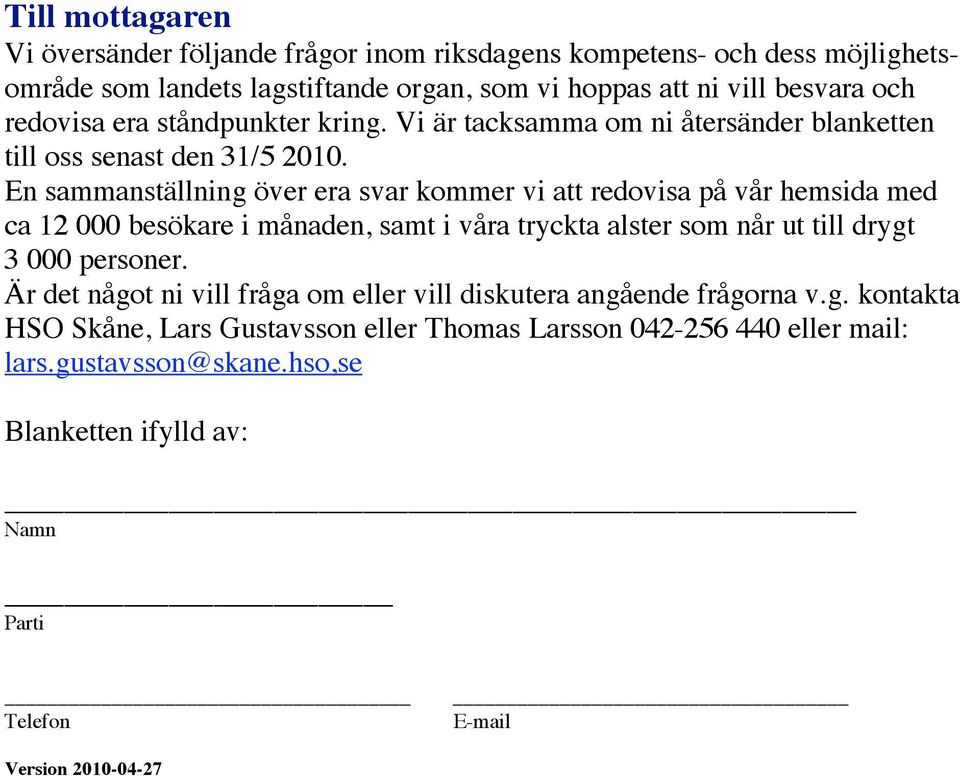 En sammanställning över era svar kommer vi att redovisa på vår hemsida med ca 12 000 besökare i månaden, samt i våra tryckta alster som når ut till drygt 3 000 personer.