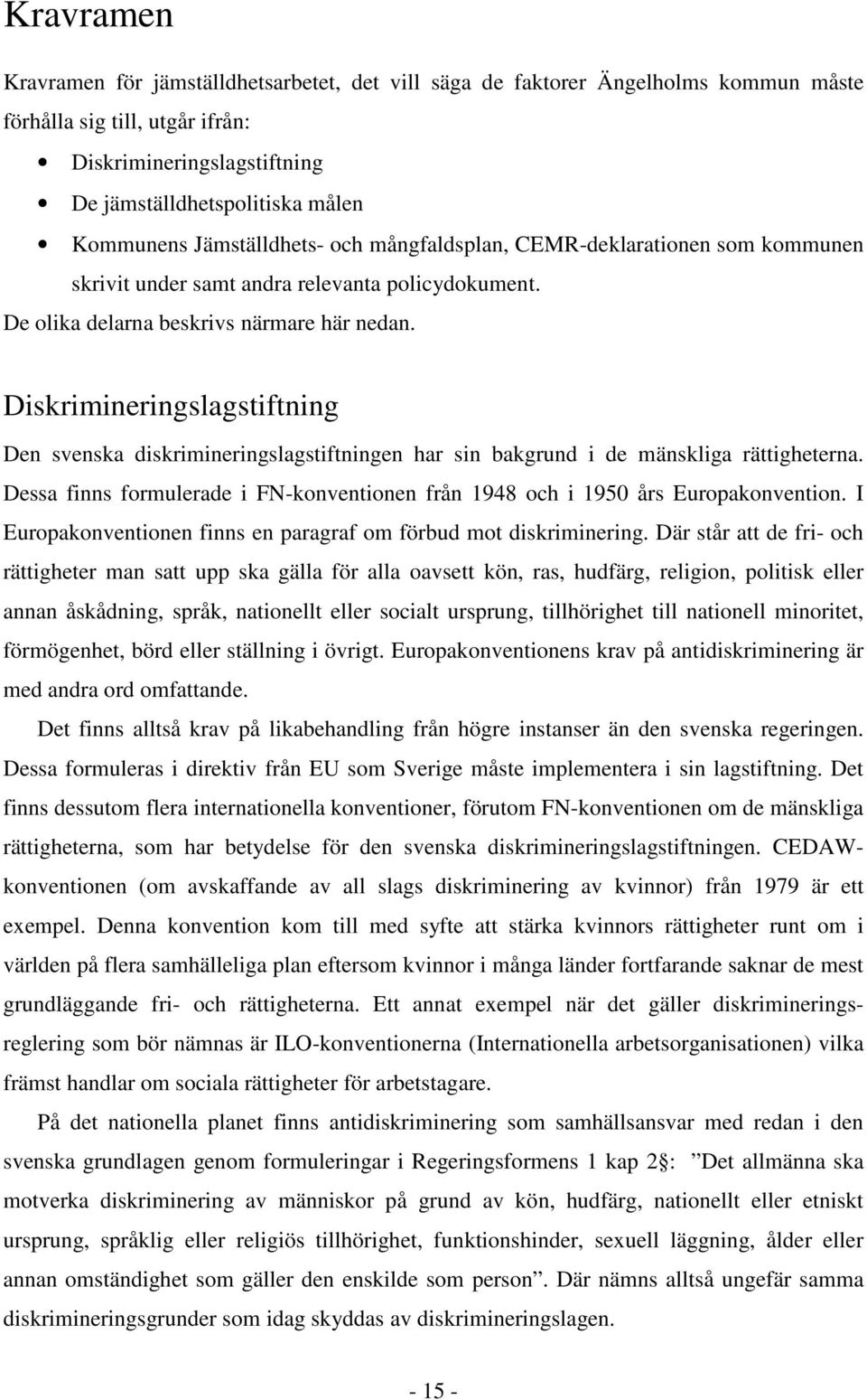 Diskrimineringslagstiftning Den svenska diskrimineringslagstiftningen har sin bakgrund i de mänskliga rättigheterna.