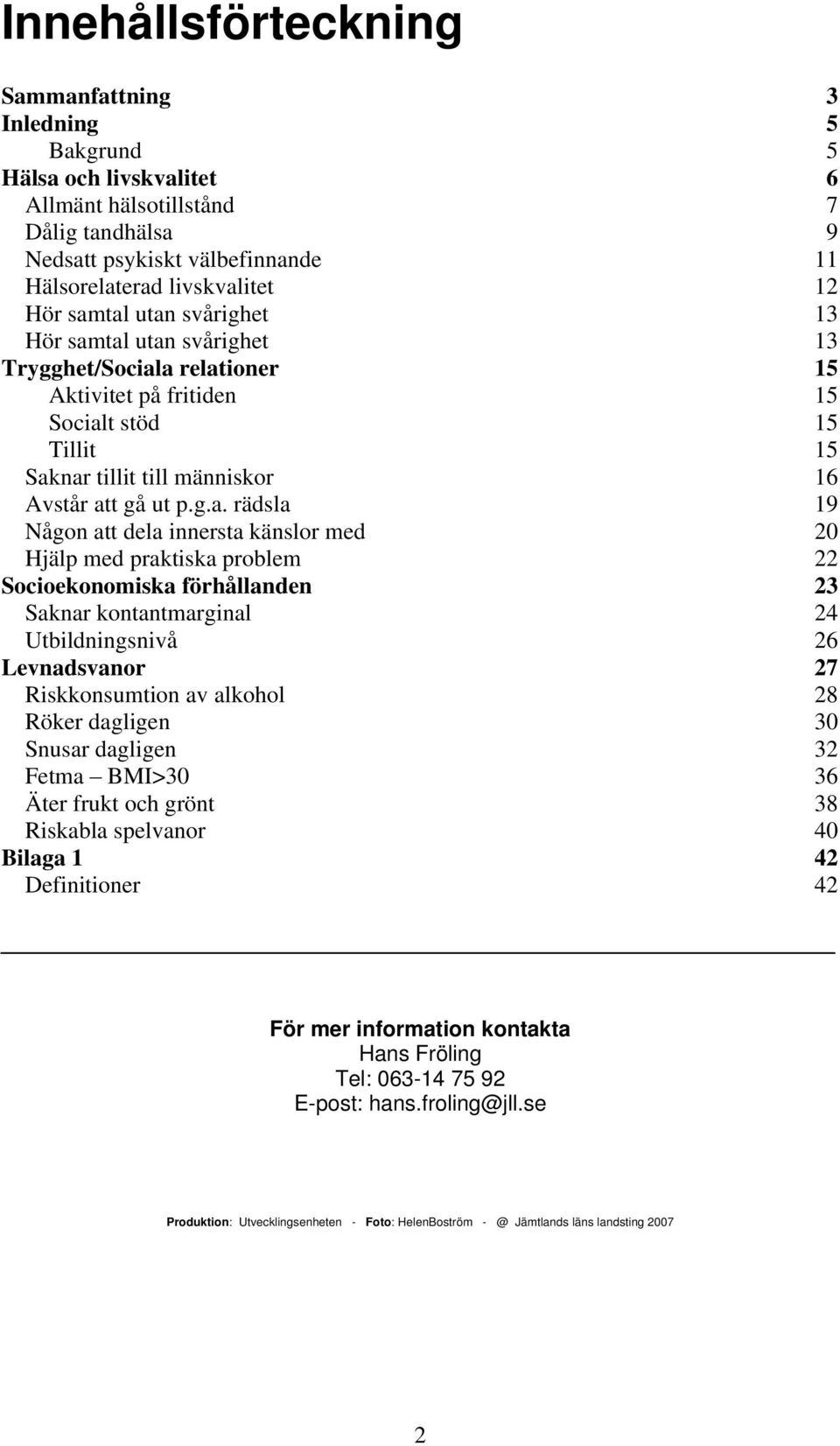 19 Någon att dela innersta känslor med 20 Hjälp med praktiska problem 22 Socioekonomiska förhållanden 23 Saknar kontantmarginal 24 Utbildningsnivå 26 Levnadsvanor 27 Riskkonsumtion av alkohol 28