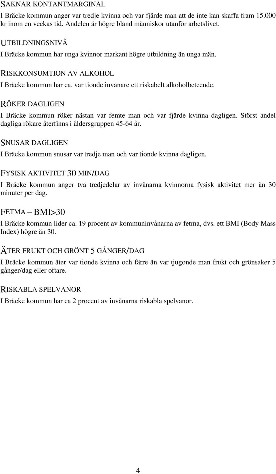 RÖKER DAGLIGEN I Bräcke kommun röker nästan var femte man och var fjärde kvinna dagligen. Störst andel dagliga rökare återfinns i åldersgruppen 45-64 år.