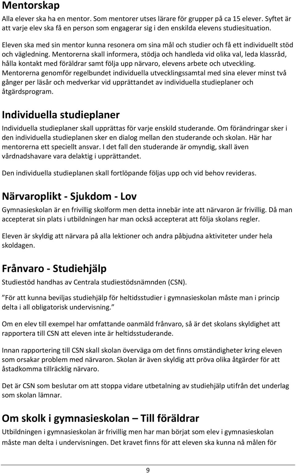 Mentorerna skall informera, stödja och handleda vid olika val, leda klassråd, hålla kontakt med föräldrar samt följa upp närvaro, elevens arbete och utveckling.