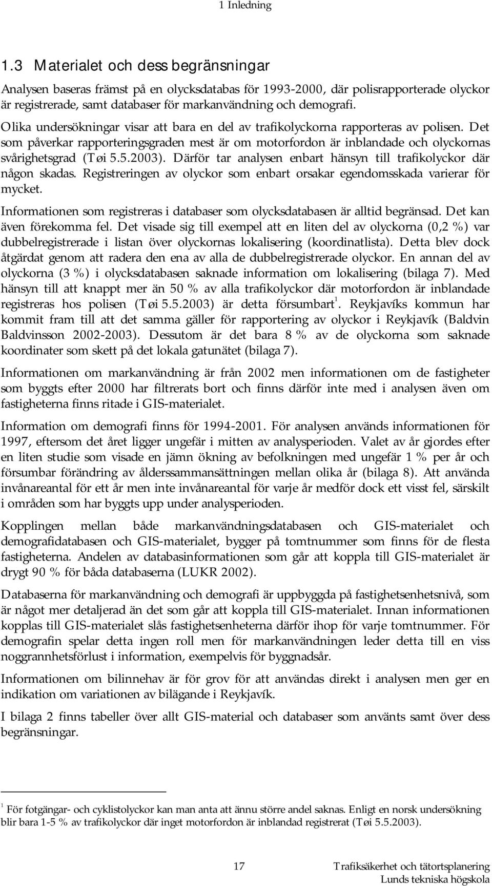 Olika undersökningar visar att bara en del av trafikolyckorna rapporteras av polisen. Det som påverkar rapporteringsgraden mest är om motorfordon är inblandade och olyckornas svårighetsgrad (Tøi 5.