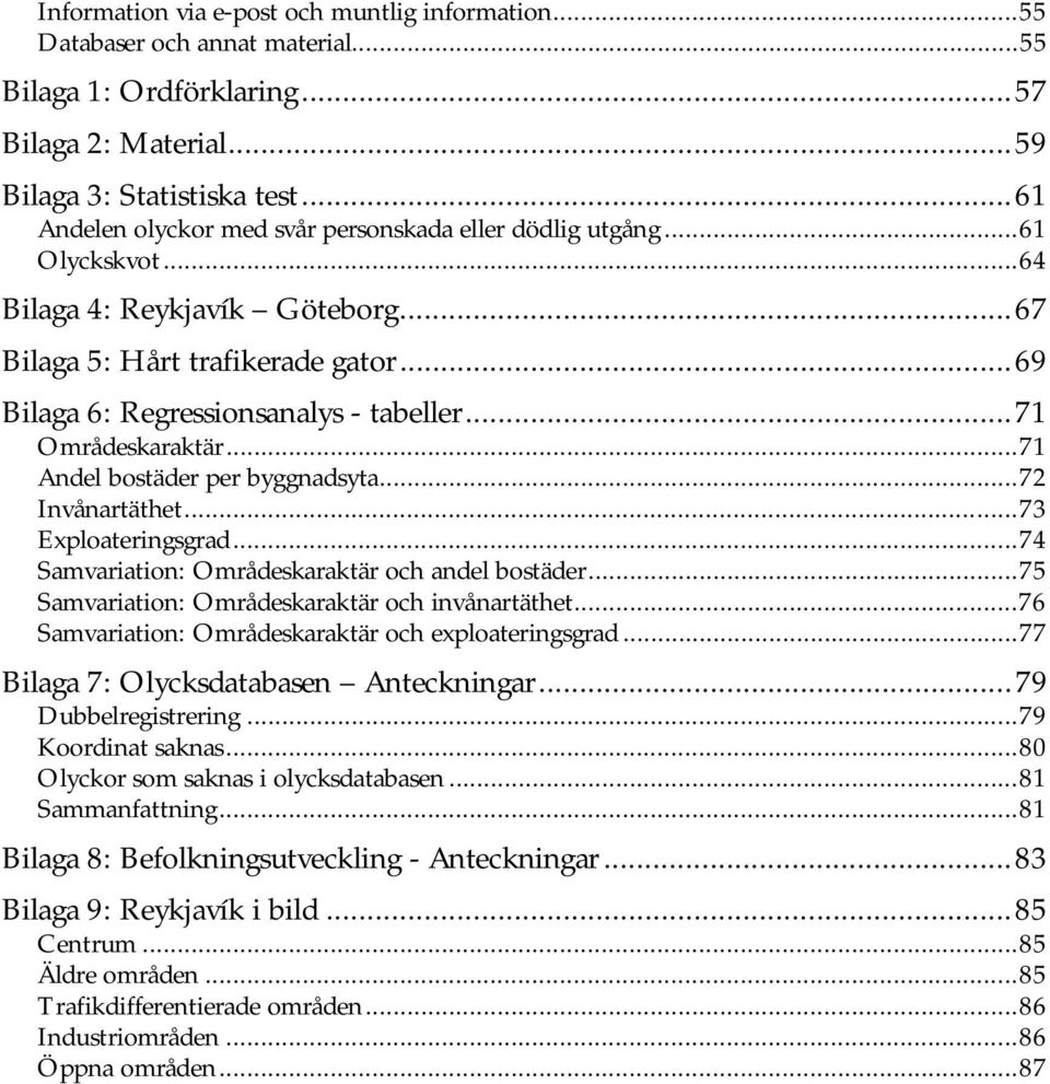 ..71 Områdeskaraktär...71 Andel bostäder per byggnadsyta...72 Invånartäthet...73 Exploateringsgrad...74 Samvariation: Områdeskaraktär och andel bostäder.