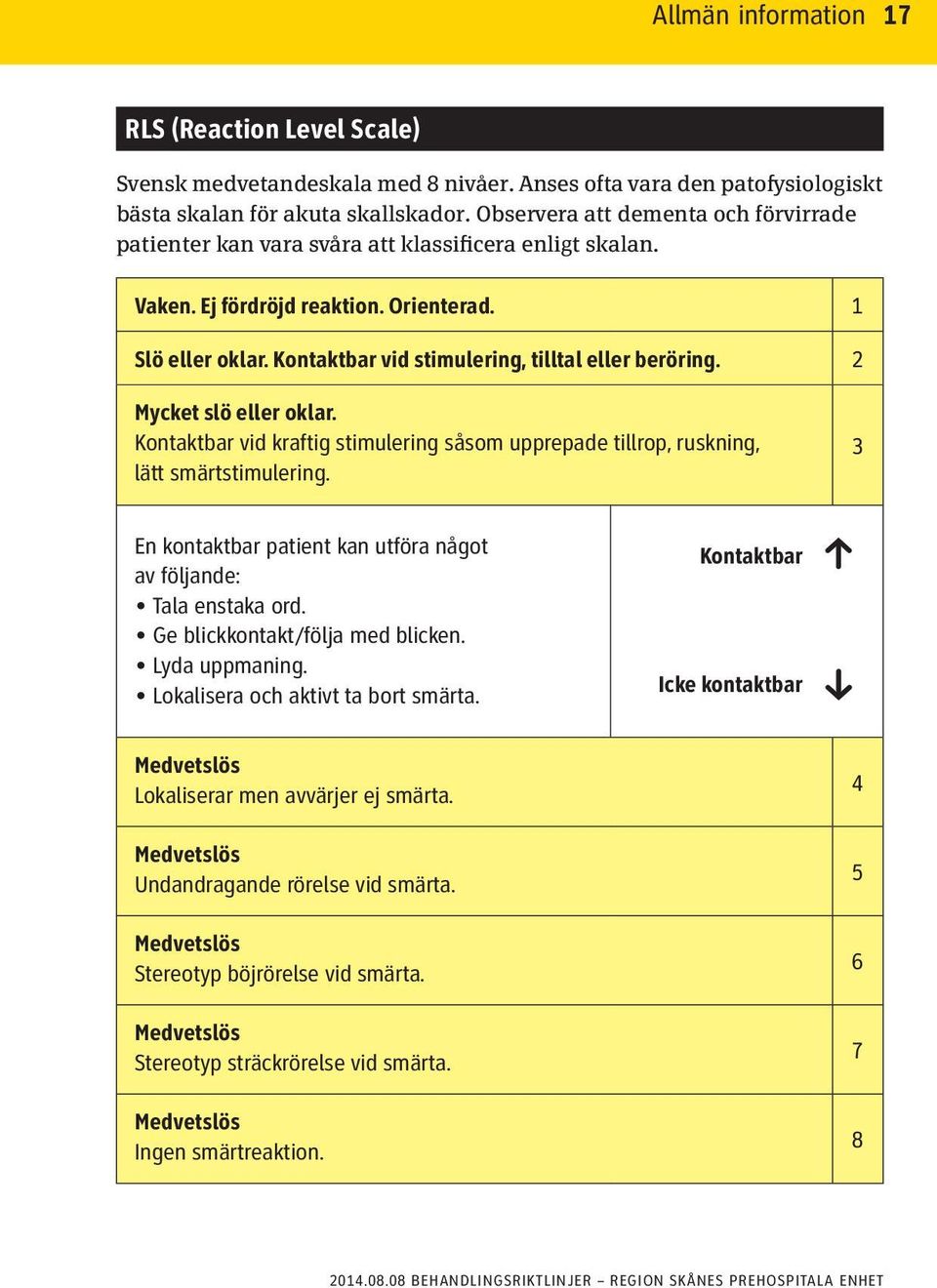 Kontaktbar vid stimulering, tilltal eller beröring. 2 Mycket slö eller oklar. Kontaktbar vid kraftig stimulering såsom upprepade tillrop, ruskning, lätt smärtstimulering.