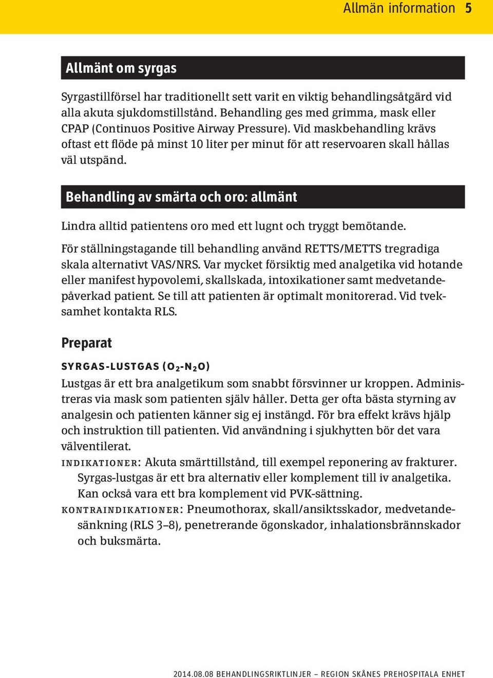 Behandling av smärta och oro: allmänt Lindra alltid patientens oro med ett lugnt och tryggt bemötande. För ställningstagande till behandling använd RETTS/METTS tregradiga skala alternativt VAS/NRS.