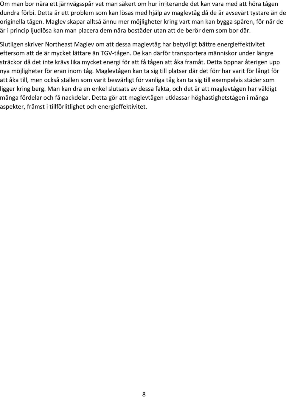 Maglev skapar alltså ännu mer möjligheter kring vart man kan bygga spåren, för när de är i princip ljudlösa kan man placera dem nära bostäder utan att de berör dem som bor där.