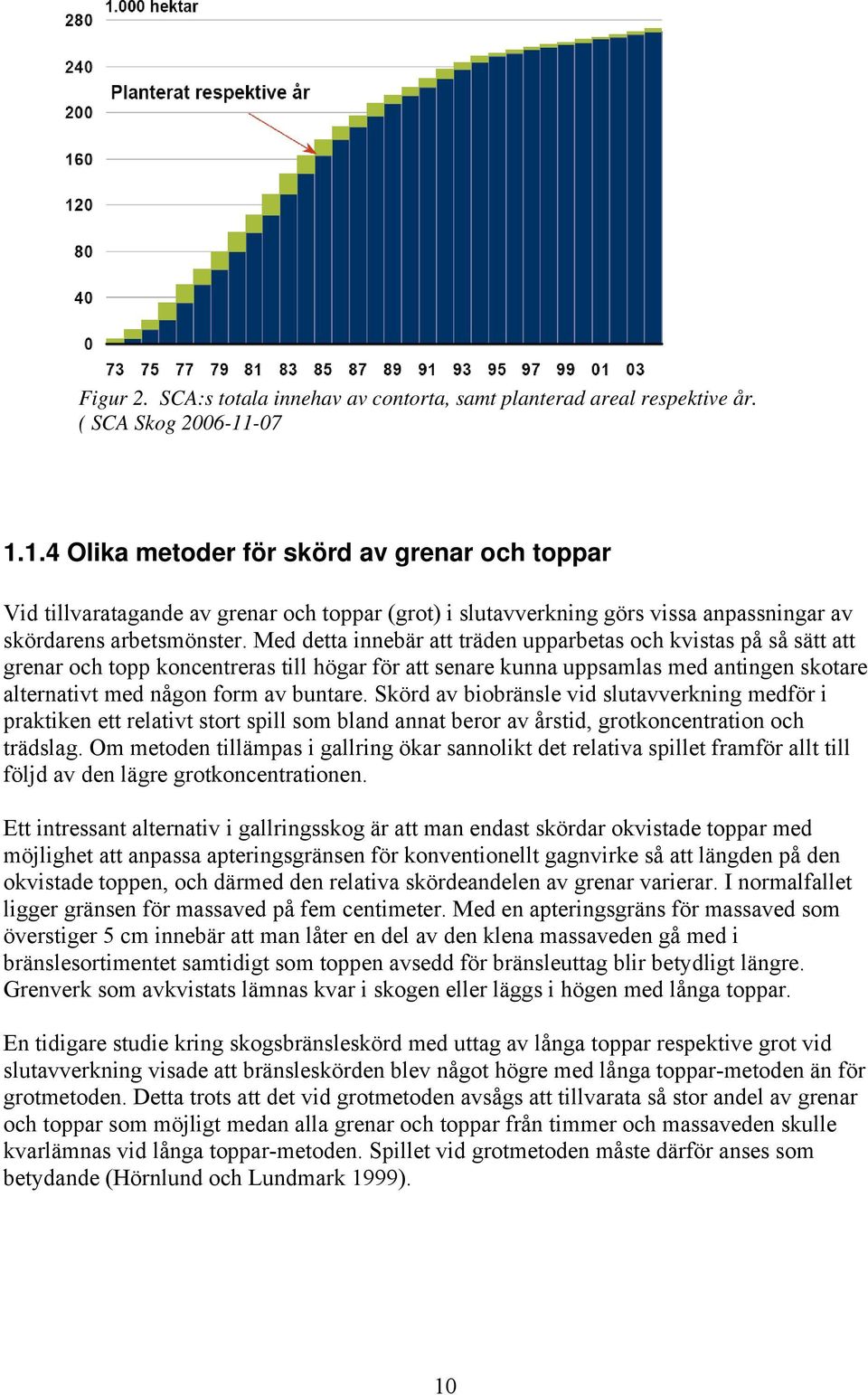 Med detta innebär att träden upparbetas och kvistas på så sätt att grenar och topp koncentreras till högar för att senare kunna uppsamlas med antingen skotare alternativt med någon form av buntare.