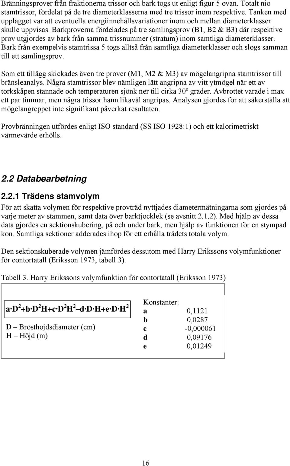 Barkproverna fördelades på tre samlingsprov (B1, B2 & B3) där respektive prov utgjordes av bark från samma trissnummer (stratum) inom samtliga diameterklasser.