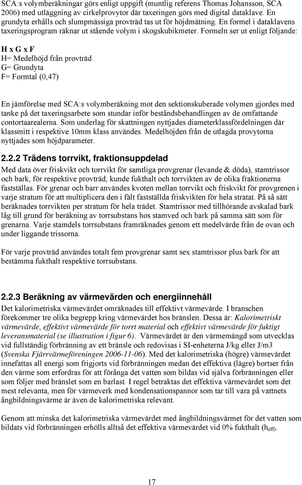 Formeln ser ut enligt följande: H x G x F H= Medelhöjd från provträd G= Grundyta F= Formtal (0,47) En jämförelse med SCA:s volymberäkning mot den sektionskuberade volymen gjordes med tanke på det