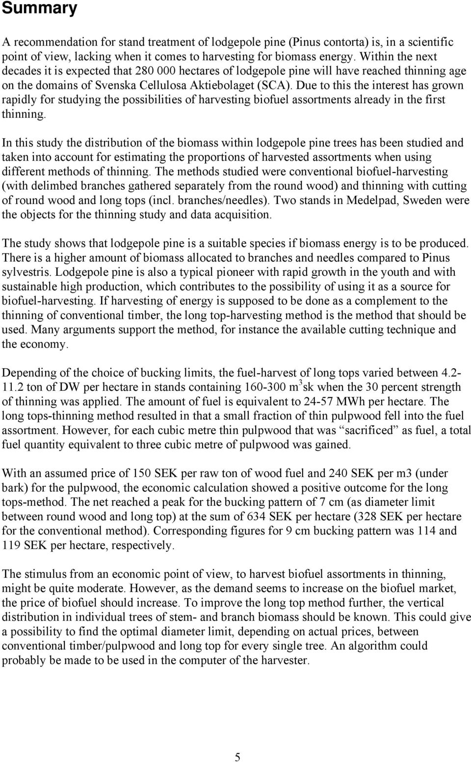 Due to this the interest has grown rapidly for studying the possibilities of harvesting biofuel assortments already in the first thinning.